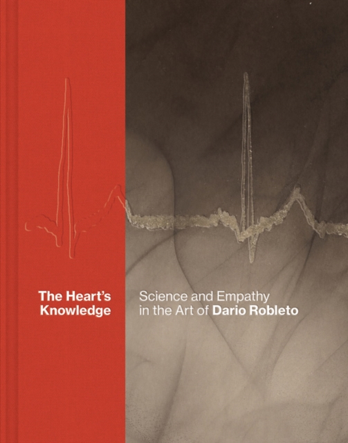 The Heart’s Knowledge: Science and Empathy in the Art of Dario Robleto, Hardback Book