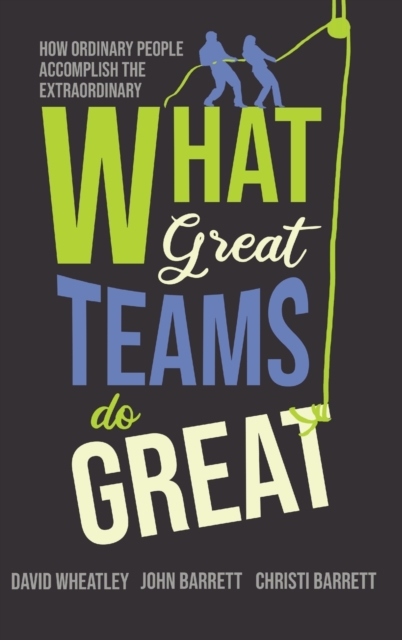 What Great Teams Do Great : How Ordinary People Accomplish the Extraordinary, Hardback Book
