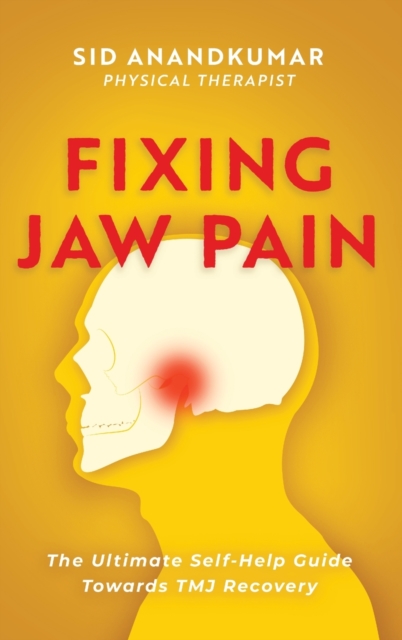 Fixing Jaw Pain : The Ultimate Self-Help Guide Towards TMJ Recovery; Learn Simple Treatments and Take Charge of Your Pain, Hardback Book