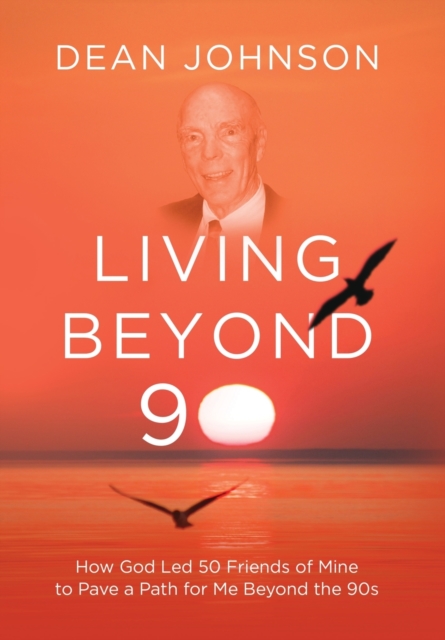 Living Beyond 90 : How God Led 50 Friends of Mine to Pave a Path for Me Beyond the 90s, Hardback Book