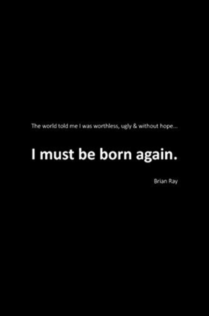 I Must Be Born Again : The world told me I was worthless, ugly and without hope., Paperback / softback Book