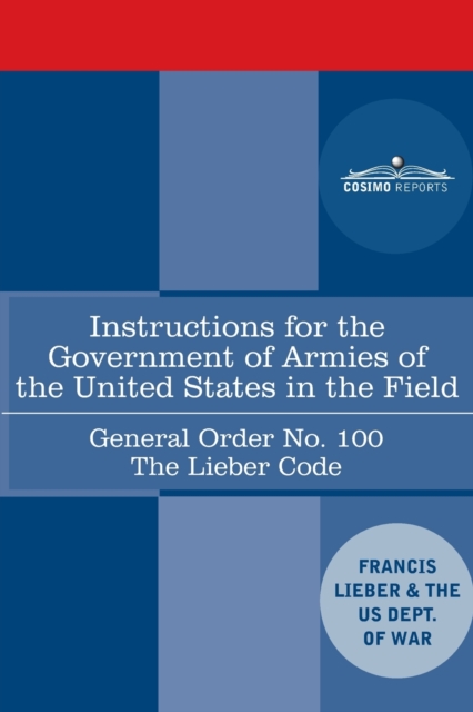 Instructions for the Government of Armies of the United States in the Field - General Order No. 100 : The Lieber Code, Paperback / softback Book