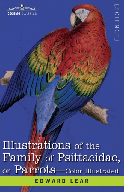 Illustrations of the Family of Psittacidae : or Parrots: the Greater Part of Them Species Hitherto Unfigured Containing Forty-Two Lithographic Plates, Drawings from Life, and on Stone, Paperback / softback Book