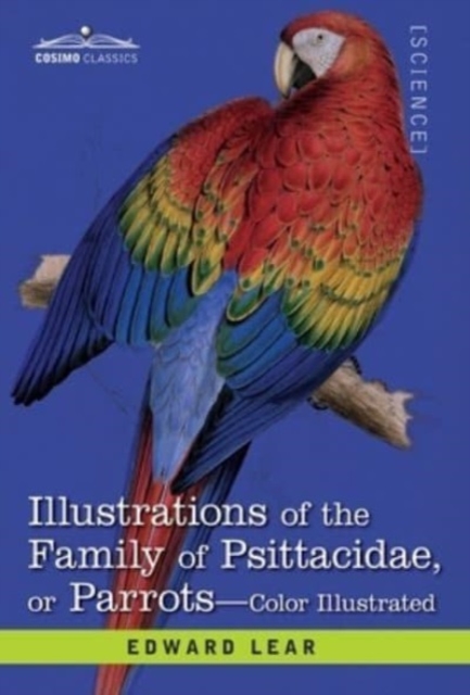 Illustrations of the Family of Psittacidae : or Parrots: the Greater Part of Them Species Hitherto Unfigured Containing Forty-Two Lithographic Plates, Drawings from Life, and on Stone, Hardback Book
