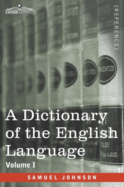 A Dictionary of the English Language, Volume I (in two volumes) : In Which the Words are Deduced From Their Origin and Illustrated in their Different Significations by Examples from the Best Writers T, Paperback / softback Book