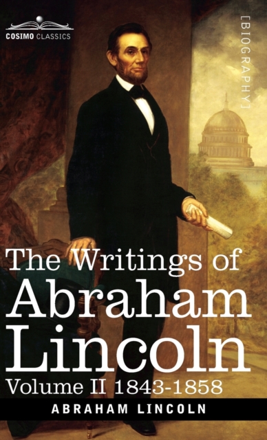 The Writings of Abraham Lincoln : 1843-1858, Volume II, Hardback Book