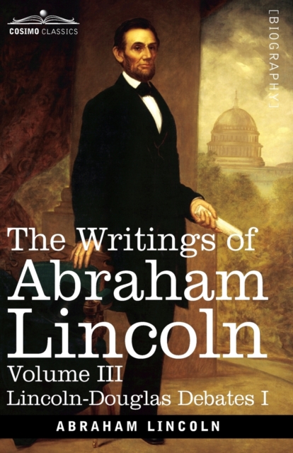 The Writings of Abraham Lincoln : Lincoln-Douglas Debates I, Volume III, Paperback / softback Book