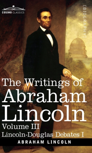 The Writings of Abraham Lincoln : Lincoln-Douglas Debates I, Volume III, Hardback Book