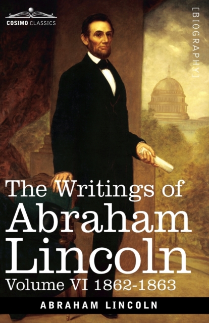 The Writings of Abraham Lincoln : 1862-1863, Volume VI, Paperback / softback Book