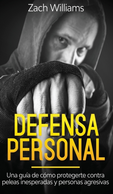 Defensa Personal : Una Guia de Como Protegerte Contra Peleas Inesperadas y Personas Agresivas, Hardback Book
