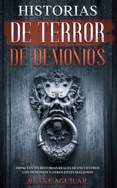 Historias de Terror de Demonios : Impactantes Historias Reales de Encuentros con Demonios y Otros Entes Malignos, Paperback / softback Book