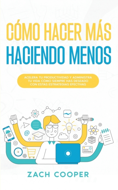 C?mo Hacer M?s Haciendo Menos : Acelera tu Productividad y Administra tu Vida c?mo Siempre has Deseado con estas Estrategias Efectivas, Paperback / softback Book