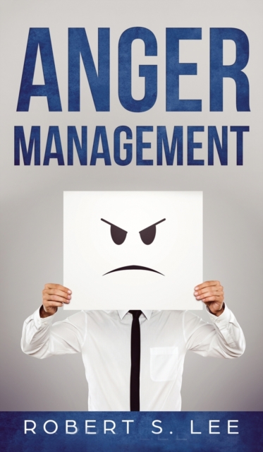 Anger Management : Simple Hacks to Control Your Anger and Manage Your Temper. Improve Your Overall Mood, Relationships and Quality of Life!, Hardback Book