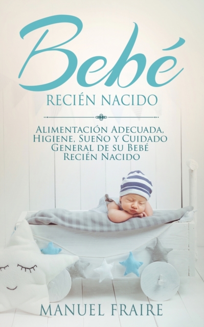 Bebe Recien Nacido : Alimentacion Adecuada, Higiene, Sueno y Cuidado General de su Bebe Recien Nacido, Paperback / softback Book