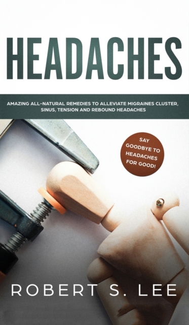 Headaches : Amazing All Natural Remedies to Alleviate Migraines, Cluster, Sinus, Tension and Rebound Headaches, Hardback Book