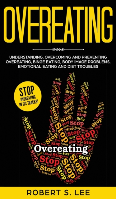 Overeating : Understanding, Overcoming and Preventing Overeating, Binge Eating, Body Image Problems, Emotional Eating and Diet Troubles, Hardback Book