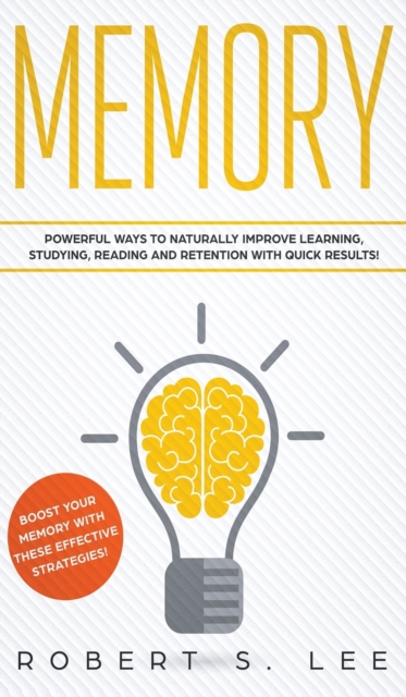 Memory : Powerful Ways to Naturally Improve Learning, Studying, Reading and Retention with Quick Results!, Hardback Book