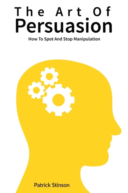 The Art Of Persuasion : How To Spot And Stop Manipulation, Paperback / softback Book