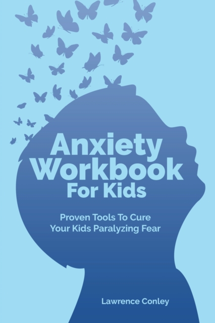 Anxiety Workbook For Kids : Proven Tools To Cure Your Kids Paralyzing Fear, Paperback / softback Book