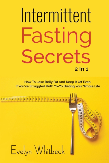 Intermittent Fasting Secrets 2 In 1 : How To Lose Belly Fat And Keep It Off If You've Struggled With Yo-Yo Dieting Your Whole Life, Paperback / softback Book