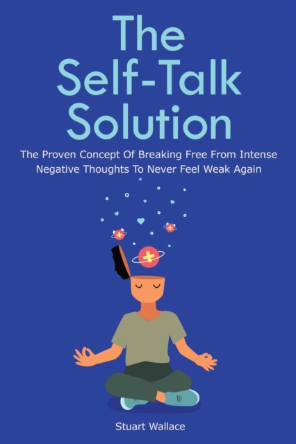 The Self-Talk Solution : The Proven Concept Of Breaking Free From Intense Negative Thoughts To Never Feel Weak Again, Paperback / softback Book