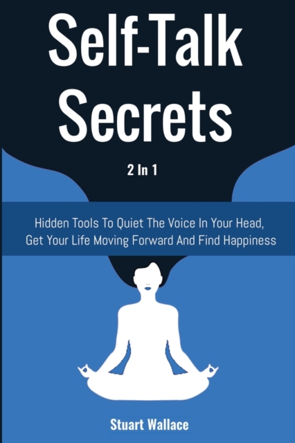 Self-Talk Secrets 2 In 1 : Hidden Tools To Quiet The Voice In Your Head, Get Your Life Moving Forward And Find Happiness, Paperback / softback Book