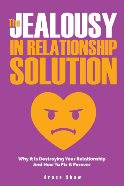 The Jealousy In Relationship Solution : Why It Is Destroying Your Relationship And How To Fix It Forever, Paperback / softback Book