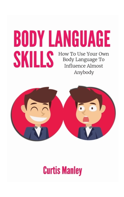 Body Language Skills : How To Use Your Own Body Language To Influence Almost Anybody, Hardback Book