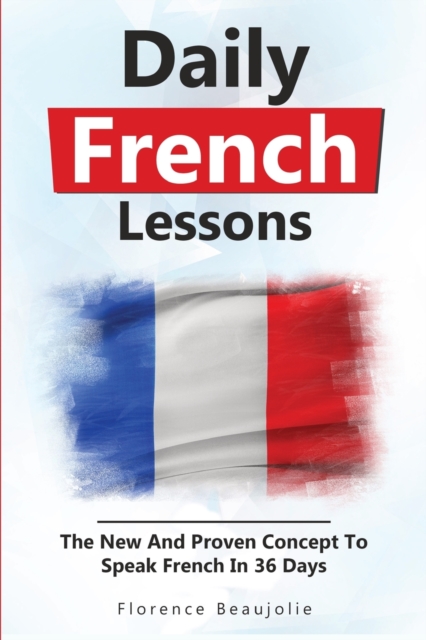Daily French Lessons : The New And Proven Concept To Speak French In 36 Days, Paperback / softback Book