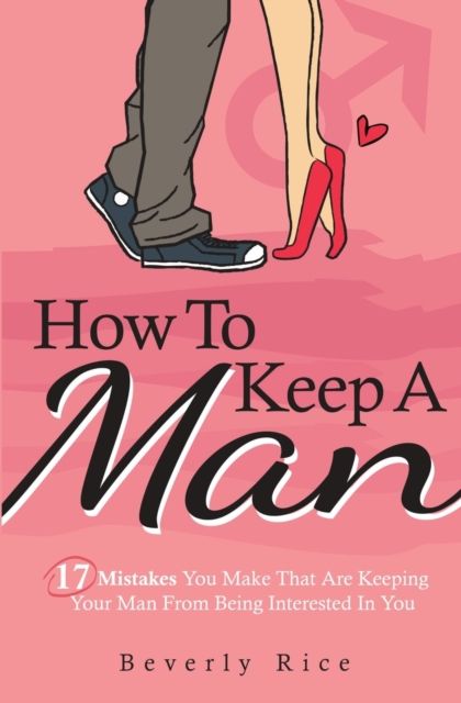 How To Keep A Man : 17 Mistakes You Make That Are Keeping Your Man From Being Interested In You, Paperback / softback Book