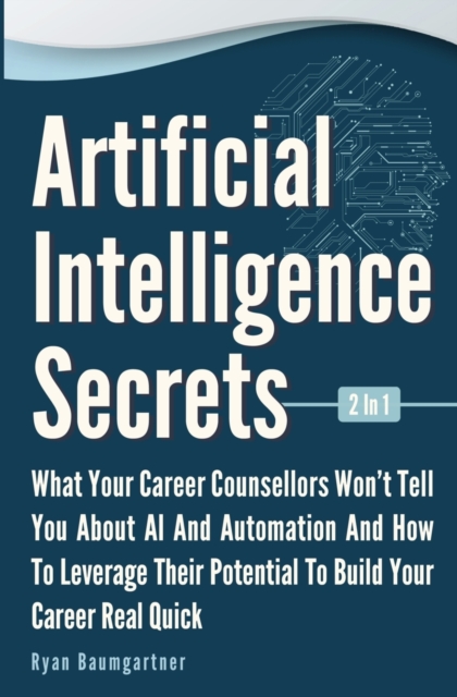 Artificial Intelligence Secrets 2 In 1 : What Your Career Counsellors Wont Tell You About AI And Automation And And How To Leverage Their Potential To Build Your Career Real Quick, Paperback / softback Book
