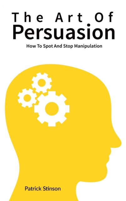 The Art Of Persuasion : How To Spot And Stop Manipulation, Hardback Book