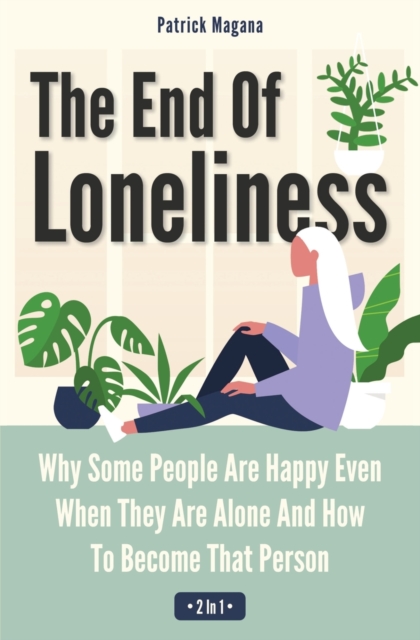 The End Of Loneliness 2 In 1 : Why Some People Are Happy Even When They Are Alone And How To Become That Person, Paperback / softback Book