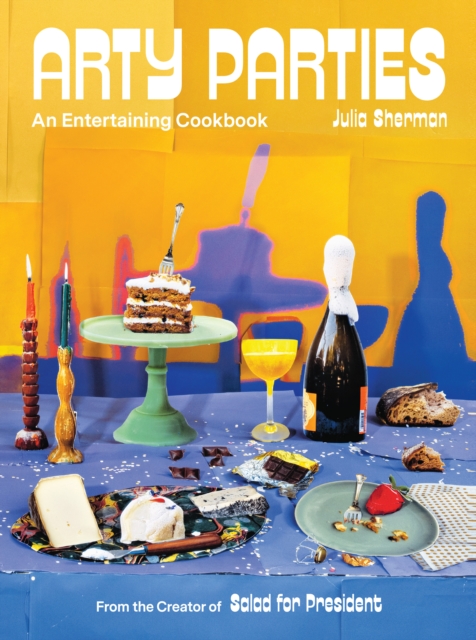 Arty Parties : An Entertaining Cookbook from the Creator of Salad for President, EPUB eBook
