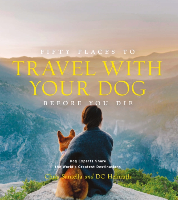 Fifty Places to Travel with Your Dog Before You Die : Dog Experts Share the World's Greatest Destinations, EPUB eBook