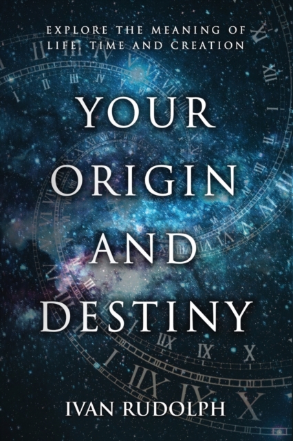 Your Origin and Destiny : Explore the Meaning of Life, Time, and Creation, Paperback / softback Book