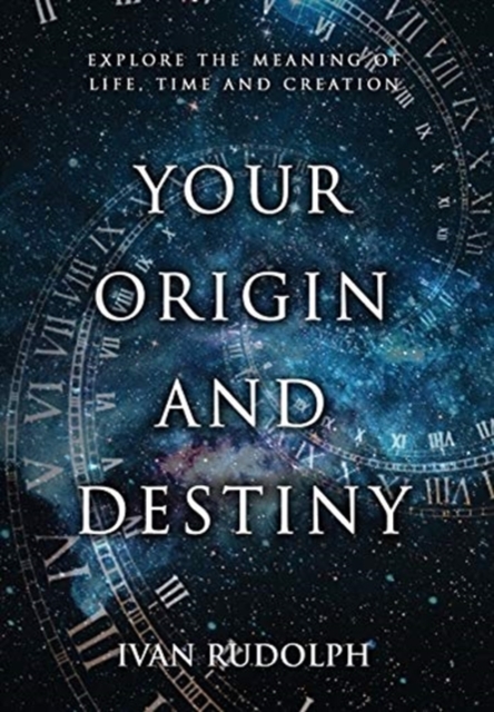 Your Origin and Destiny : Explore the Meaning of Life, Time, and Creation, Hardback Book