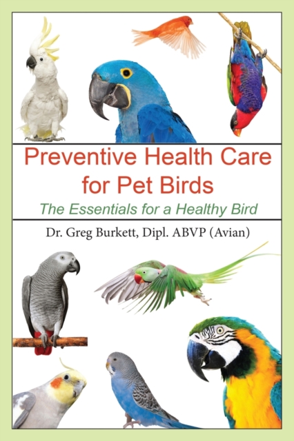 Preventative Health Care for Pet Birds : The Essentials for a Healthy Bird, Paperback / softback Book
