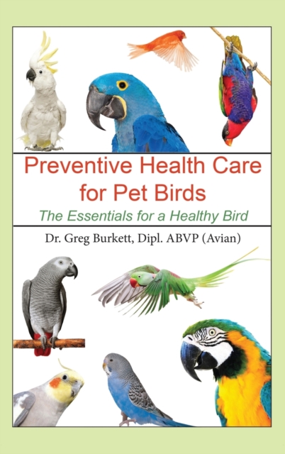 Preventative Health Care for Pet Birds : The Essentials for a Healthy Bird, Hardback Book