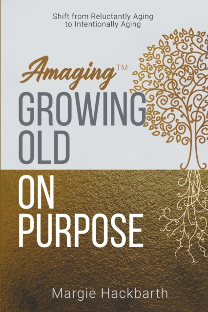 Amaging(TM) Growing Old On Purpose : Shift from Reluctantly Aging to Intentionally Aging, Paperback / softback Book
