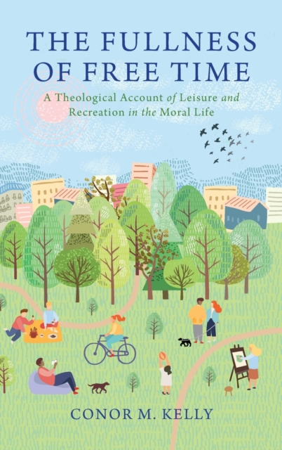 The Fullness of Free Time : A Theological Account of Leisure and Recreation in the Moral Life, Hardback Book