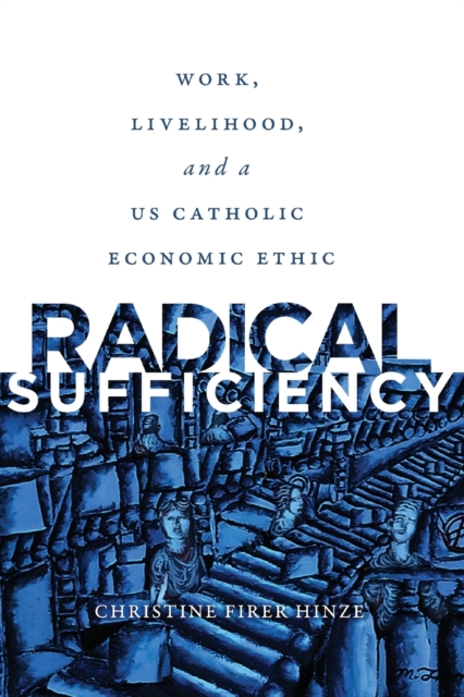 Radical Sufficiency : Work, Livelihood, and a US Catholic Economic Ethic, Paperback / softback Book