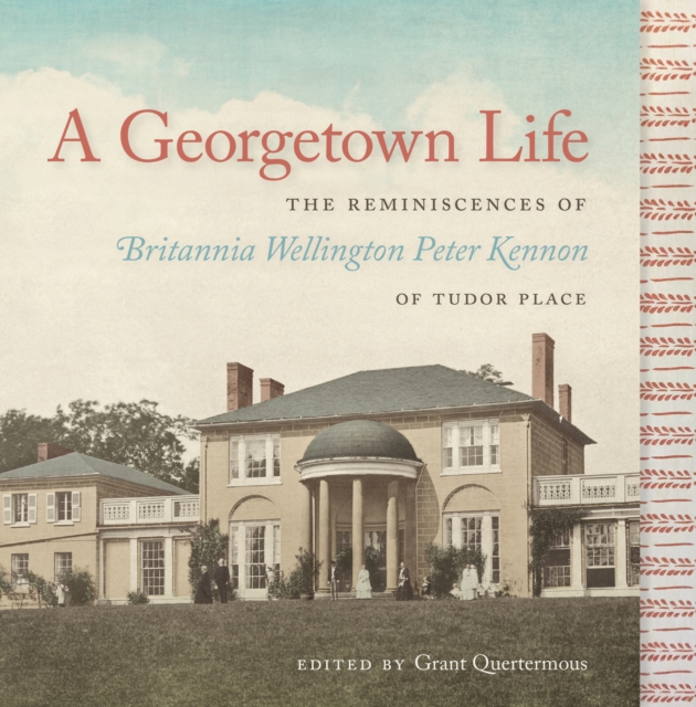 A Georgetown Life : The Reminiscences of Britannia Wellington Peter Kennon of Tudor Place, PDF eBook