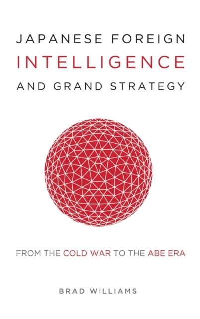 Japanese Foreign Intelligence and Grand Strategy : From the Cold War to the Abe Era, Hardback Book
