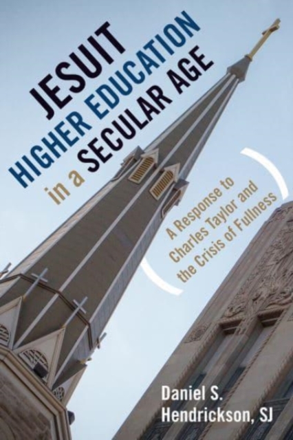 Jesuit Higher Education in a Secular Age : A Response to Charles Taylor and the Crisis of Fullness, Hardback Book