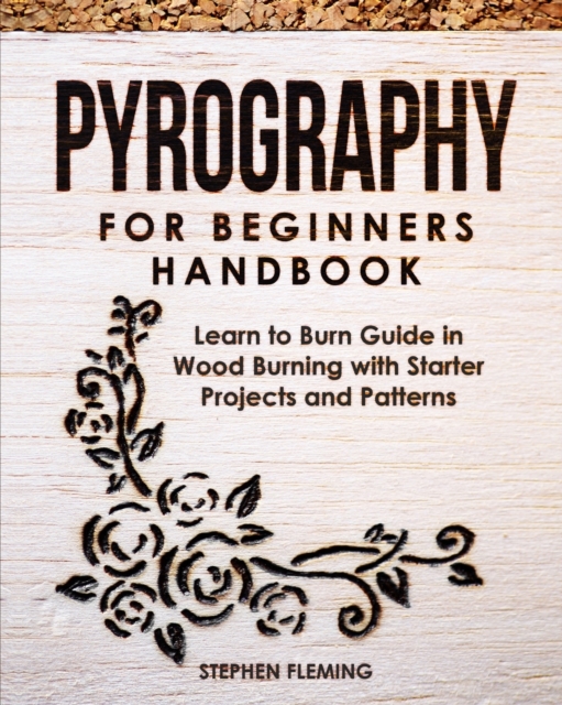 Pyrography for Beginners Handbook : Learn to Burn Guide in Wood Burning with Starter Projects and Patterns, Paperback / softback Book