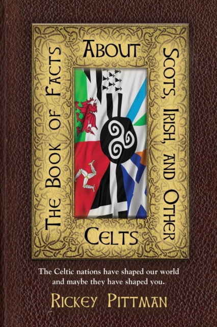 The Book of Facts about Scots, Irish, and Other Celts : The Celtic nations have shaped our world and maybe they have shaped you., Paperback / softback Book