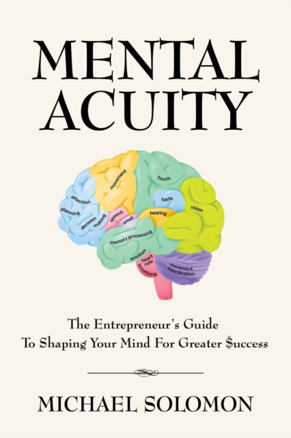Mental Acuity : The Entrepreneur's Guide to Shaping Your Mind for Greater $uccess, Paperback / softback Book