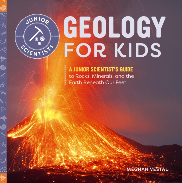Geology for Kids : A Junior Scientist's Guide to Rocks, Minerals, and the Earth Beneath Our Feet, EPUB eBook