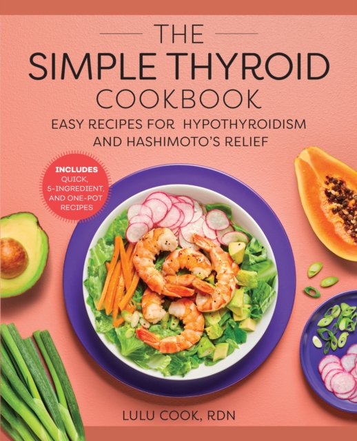 The Simple Thyroid Cookbook : Easy Recipes for Hypothyroidism and Hashimoto's Relief Burst: Includes Quick, 5-Ingredient, and One-Pot Recipes, EPUB eBook